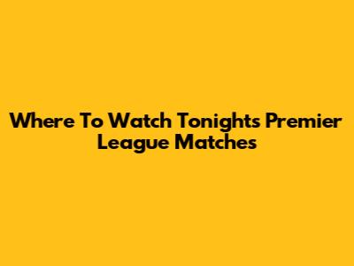 Where To Watch Tonight's Premier League Matches