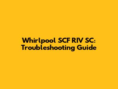 Whirlpool SCF RIV SC: Troubleshooting Guide