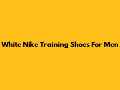 White Nike Training Shoes For Men