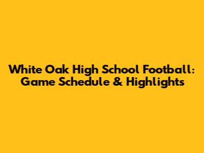White Oak High School Football: Game Schedule & Highlights