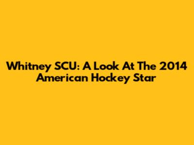 Whitney SCU: A Look At The 2014 American Hockey Star