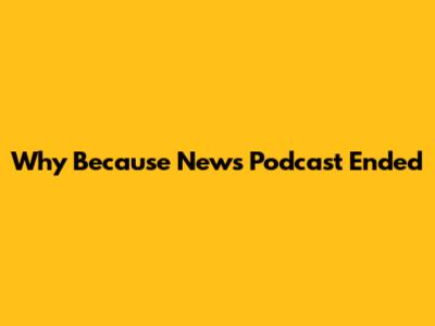 Why "Because News" Podcast Ended