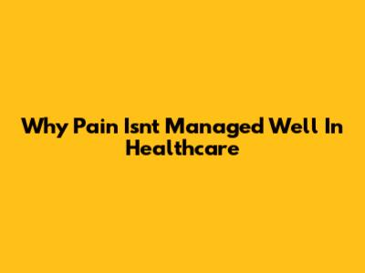 Why Pain Isn't Managed Well In Healthcare