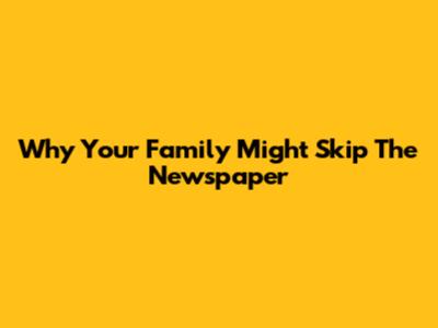 Why Your Family Might Skip The Newspaper