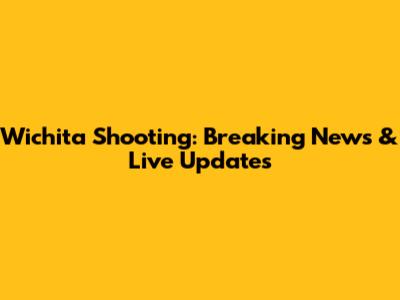 Wichita Shooting: Breaking News & Live Updates