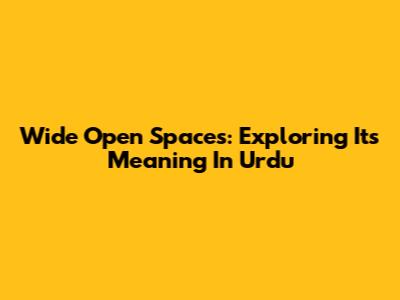 Wide Open Spaces: Exploring Its Meaning In Urdu