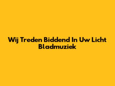 Wij Treden Biddend In Uw Licht Bladmuziek