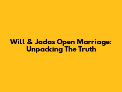 Will & Jada's Open Marriage: Unpacking The Truth