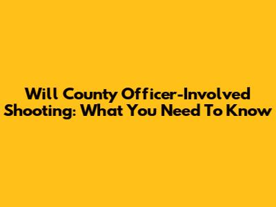 Will County Officer-Involved Shooting: What You Need To Know