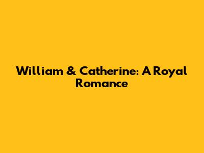 William & Catherine: A Royal Romance