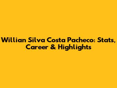 Willian Silva Costa Pacheco: Stats, Career & Highlights