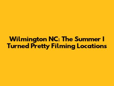 Wilmington NC: The Summer I Turned Pretty Filming Locations