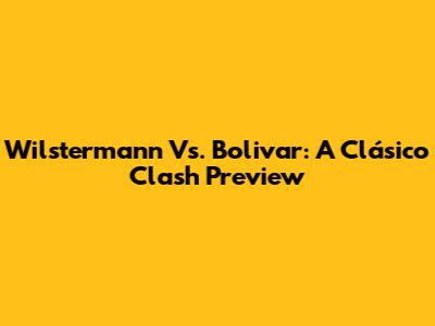 Wilstermann Vs. Bolivar: A Clásico Clash Preview