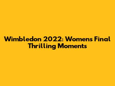Wimbledon 2022: Women's Final Thrilling Moments