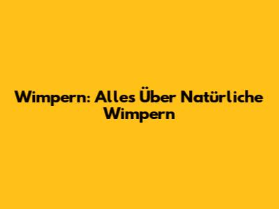 Wimpern: Alles Über Natürliche Wimpern