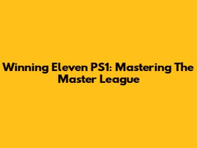 Winning Eleven PS1: Mastering The Master League