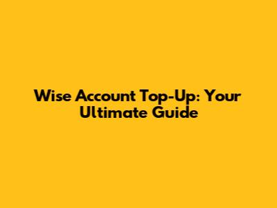Wise Account Top-Up: Your Ultimate Guide