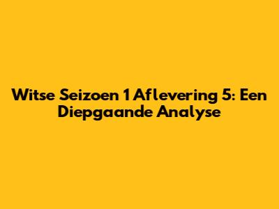 Witse Seizoen 1 Aflevering 5: Een Diepgaande Analyse