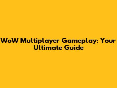 WoW Multiplayer Gameplay: Your Ultimate Guide