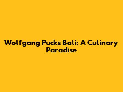 Wolfgang Puck's Bali: A Culinary Paradise