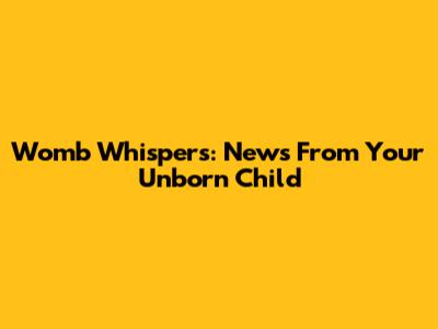 Womb Whispers: News From Your Unborn Child