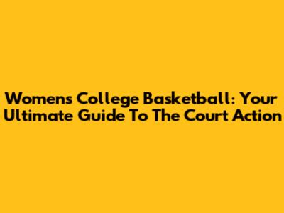 Women's College Basketball: Your Ultimate Guide To The Court Action