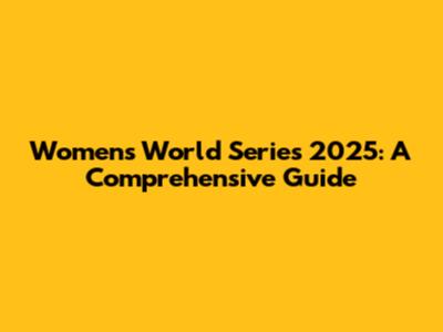 Women's World Series 2025: A Comprehensive Guide