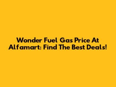 Wonder Fuel Gas Price At Alfamart: Find The Best Deals!