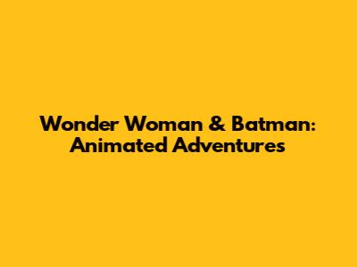 Wonder Woman & Batman: Animated Adventures