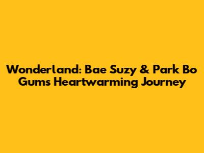 Wonderland: Bae Suzy & Park Bo Gum's Heartwarming Journey