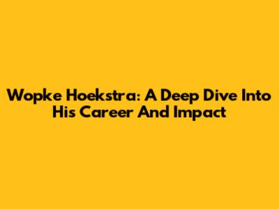 Wopke Hoekstra: A Deep Dive Into His Career And Impact