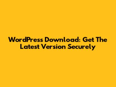 WordPress Download: Get The Latest Version Securely
