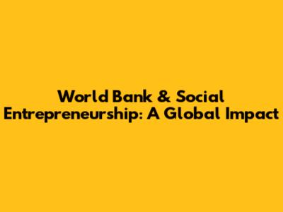 World Bank & Social Entrepreneurship: A Global Impact