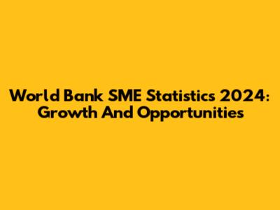 World Bank SME Statistics 2024: Growth And Opportunities