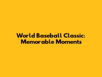 World Baseball Classic: Memorable Moments