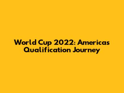 World Cup 2022: Americas Qualification Journey