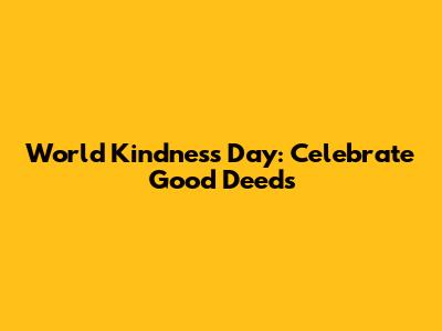 World Kindness Day: Celebrate Good Deeds