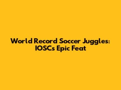 World Record Soccer Juggles: IOSC's Epic Feat