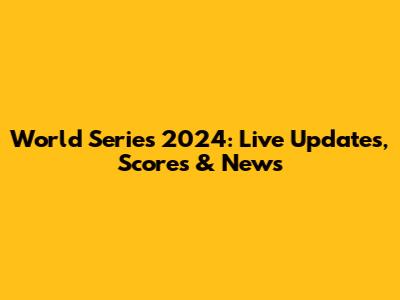 World Series 2024: Live Updates, Scores & News