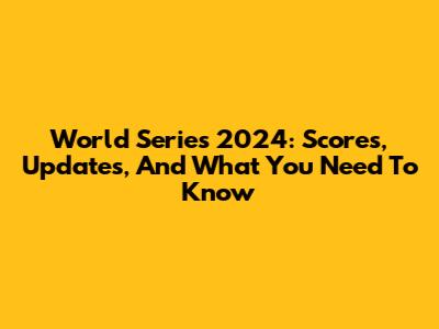 World Series 2024: Scores, Updates, And What You Need To Know