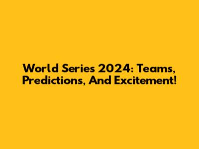 World Series 2024: Teams, Predictions, And Excitement!