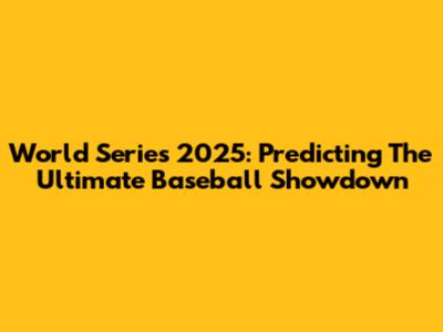 World Series 2025: Predicting The Ultimate Baseball Showdown