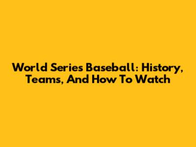 World Series Baseball: History, Teams, And How To Watch