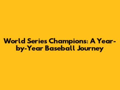 World Series Champions: A Year-by-Year Baseball Journey