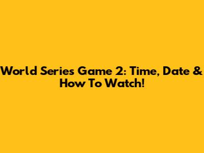 World Series Game 2: Time, Date & How To Watch!