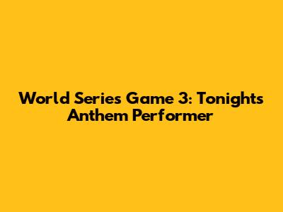 World Series Game 3: Tonight's Anthem Performer