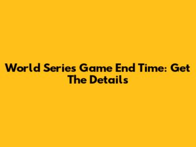 World Series Game End Time: Get The Details