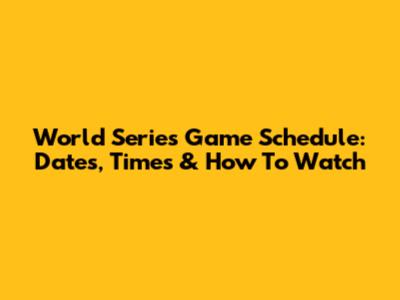 World Series Game Schedule: Dates, Times & How To Watch