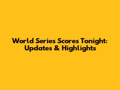 World Series Scores Tonight: Updates & Highlights