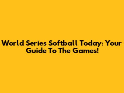 World Series Softball Today: Your Guide To The Games!
